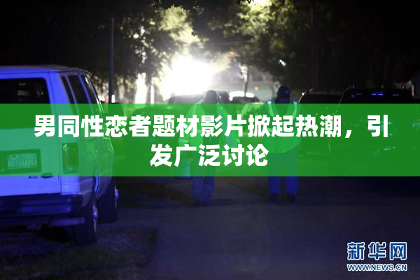 男同性恋者题材影片掀起热潮，引发广泛讨论