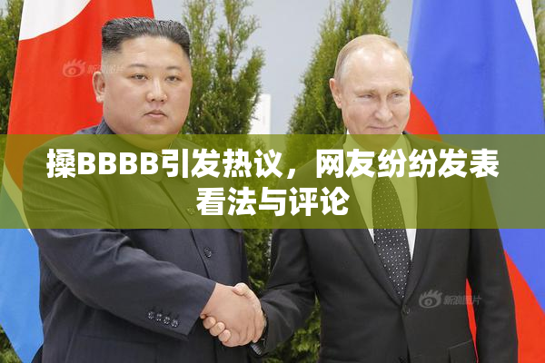 搡BBBB引发热议，网友纷纷发表看法与评论