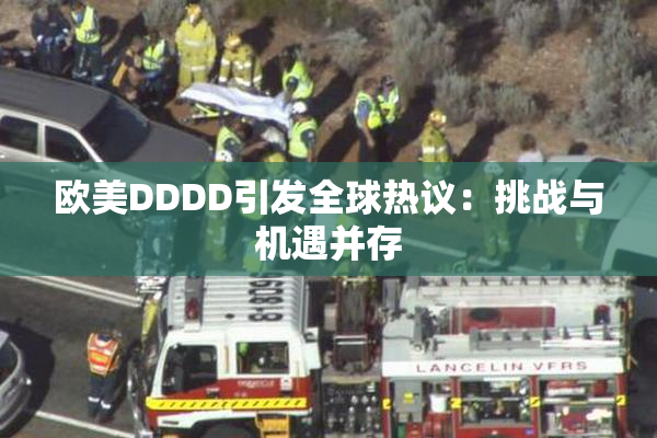 欧美DDDD引发全球热议：挑战与机遇并存