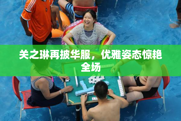 关之琳再披华服，优雅姿态惊艳全场
