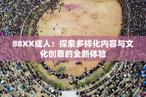 88XX成人：探索多样化内容与文化创意的全新体验