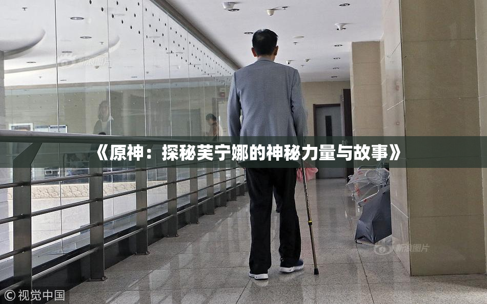 《原神：探秘芙宁娜的神秘力量与故事》