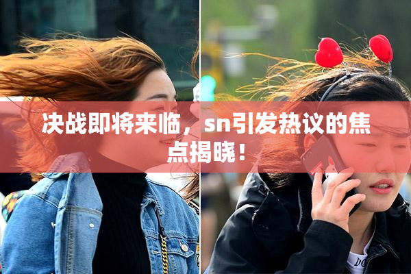 决战即将来临，sn引发热议的焦点揭晓！