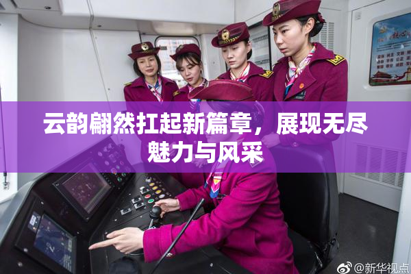 云韵翩然扛起新篇章，展现无尽魅力与风采