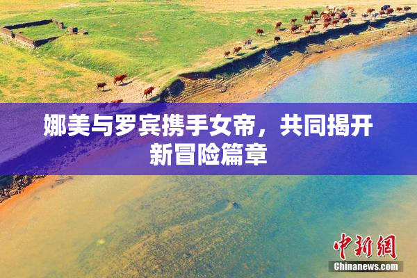 娜美与罗宾携手女帝，共同揭开新冒险篇章