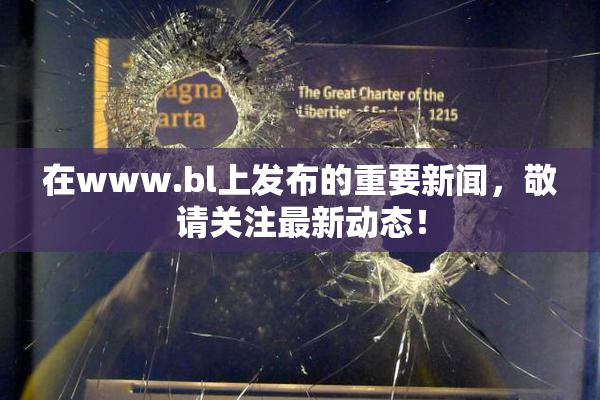 在www.bl上发布的重要新闻，敬请关注最新动态！