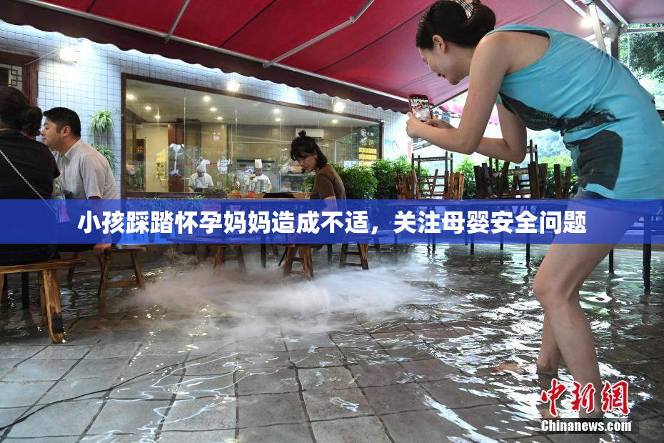小孩踩踏怀孕妈妈造成不适，关注母婴安全问题