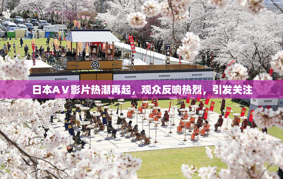 日本AⅤ影片热潮再起，观众反响热烈，引发关注