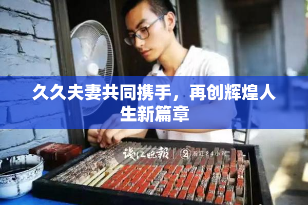久久夫妻共同携手，再创辉煌人生新篇章
