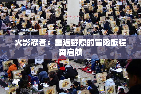 火影忍者：重返野原的冒险旅程再启航