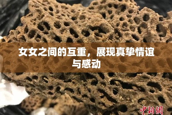 女女之间的互重，展现真挚情谊与感动
