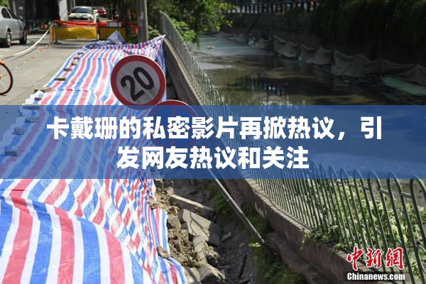 卡戴珊的私密影片再掀热议，引发网友热议和关注