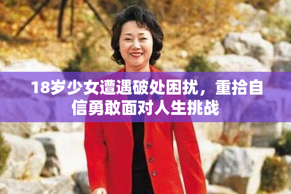18岁少女遭遇破处困扰，重拾自信勇敢面对人生挑战