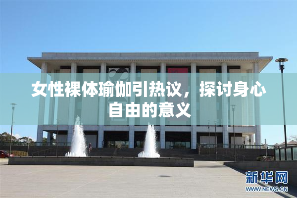女性裸体瑜伽引热议，探讨身心自由的意义