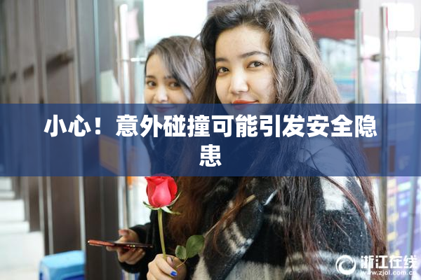 小心！意外碰撞可能引发安全隐患