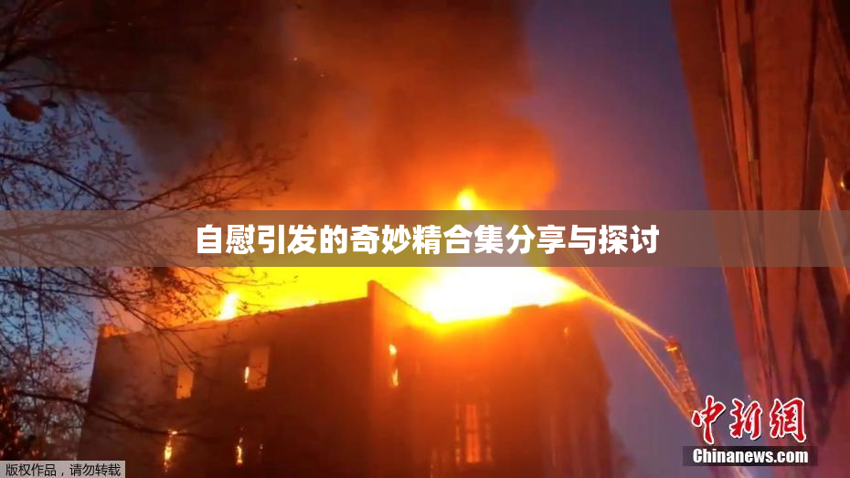 自慰引发的奇妙精合集分享与探讨