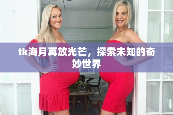 tk海月再放光芒，探索未知的奇妙世界