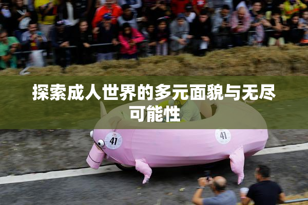 探索成人世界的多元面貌与无尽可能性