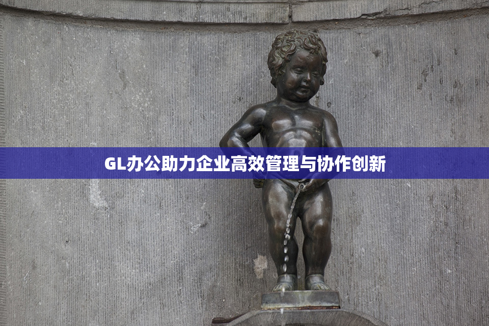 GL办公助力企业高效管理与协作创新