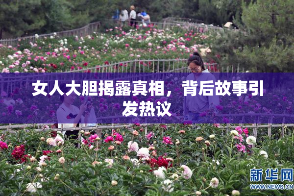 女人大胆揭露真相，背后故事引发热议