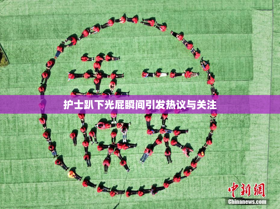 护士趴下光屁瞬间引发热议与关注