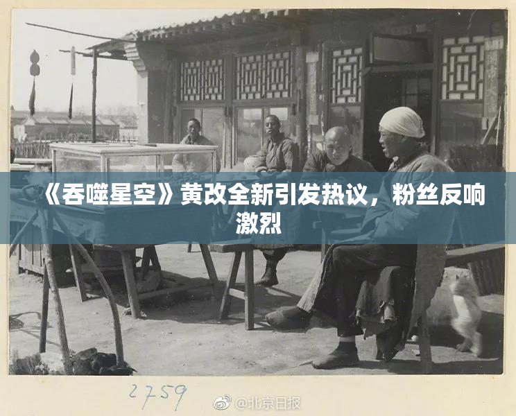 《吞噬星空》黄改全新引发热议，粉丝反响激烈