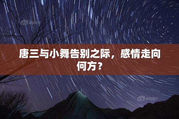 唐三与小舞告别之际，感情走向何方？