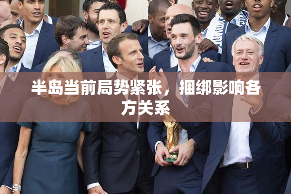半岛当前局势紧张，捆绑影响各方关系