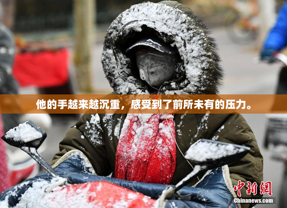他的手越来越沉重，感受到了前所未有的压力。