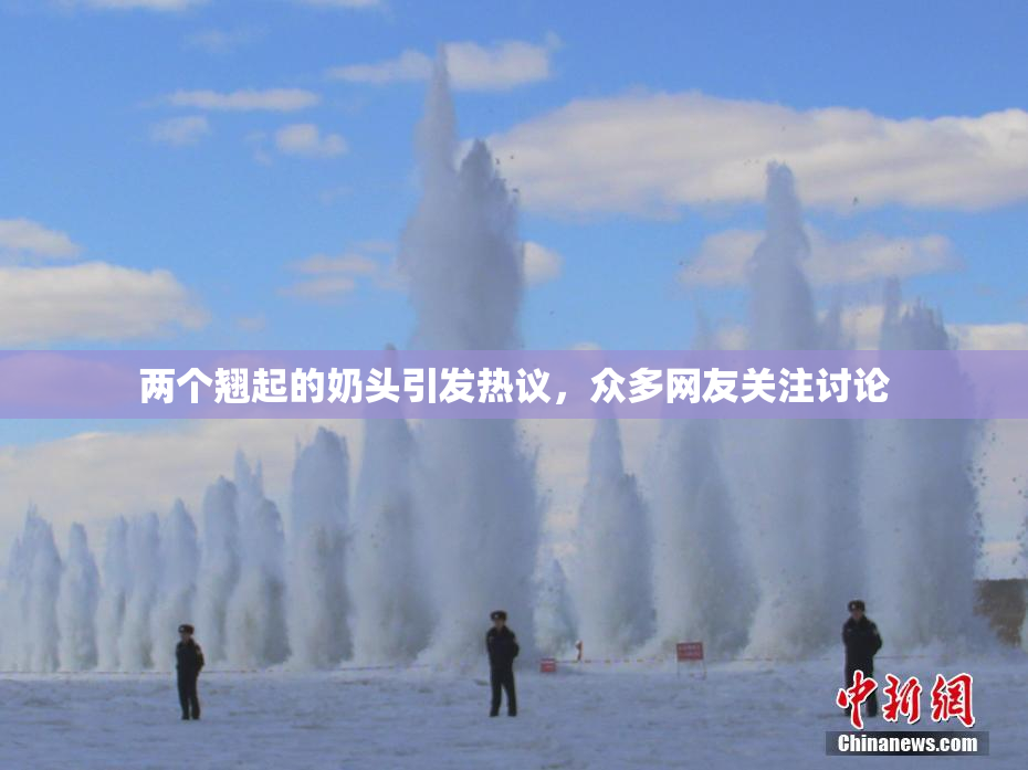 两个翘起的奶头引发热议，众多网友关注讨论
