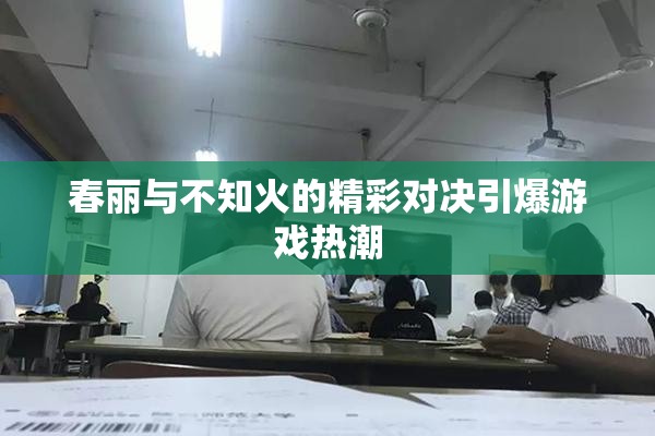 春丽与不知火的精彩对决引爆游戏热潮