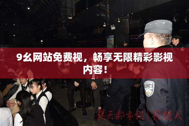 9幺网站免费视，畅享无限精彩影视内容！