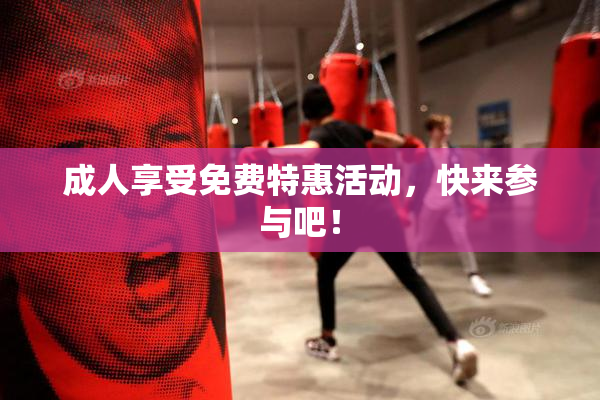 成人享受免费特惠活动，快来参与吧！