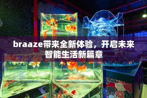 braaze带来全新体验，开启未来智能生活新篇章