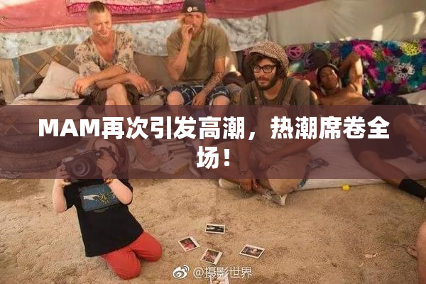 MAM再次引发高潮，热潮席卷全场！