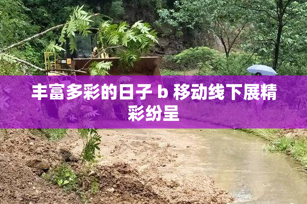 丰富多彩的日子 b 移动线下展精彩纷呈