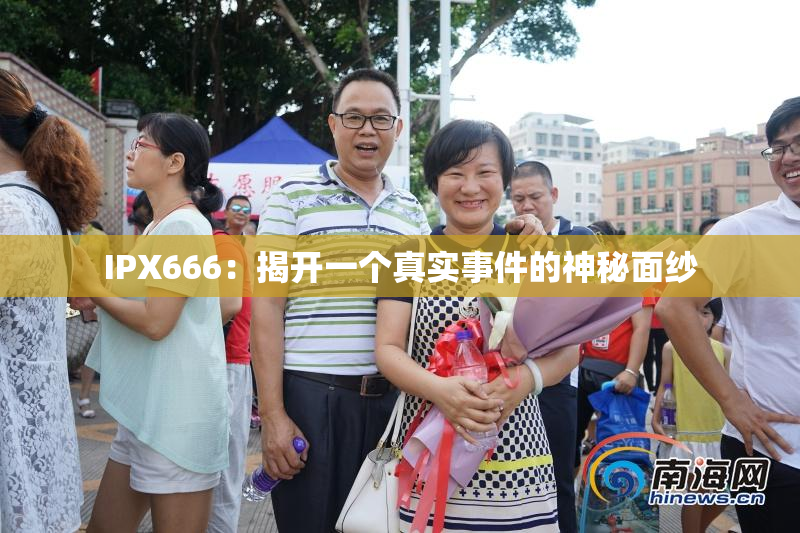 IPX666：揭开一个真实事件的神秘面纱