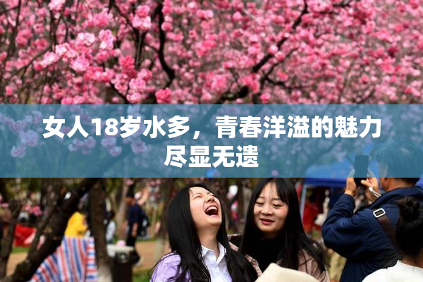 女人18岁水多，青春洋溢的魅力尽显无遗
