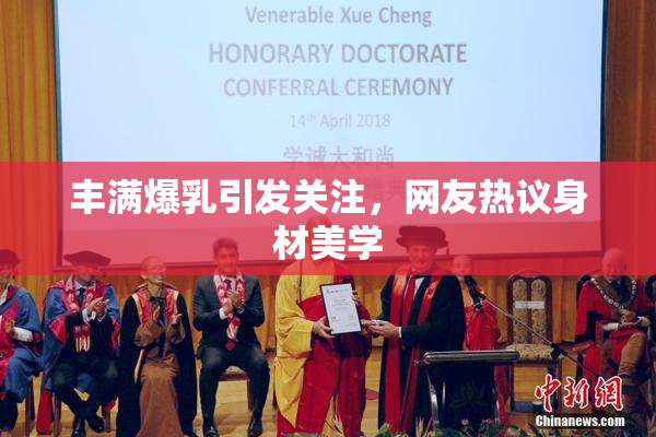 丰满爆乳引发关注，网友热议身材美学