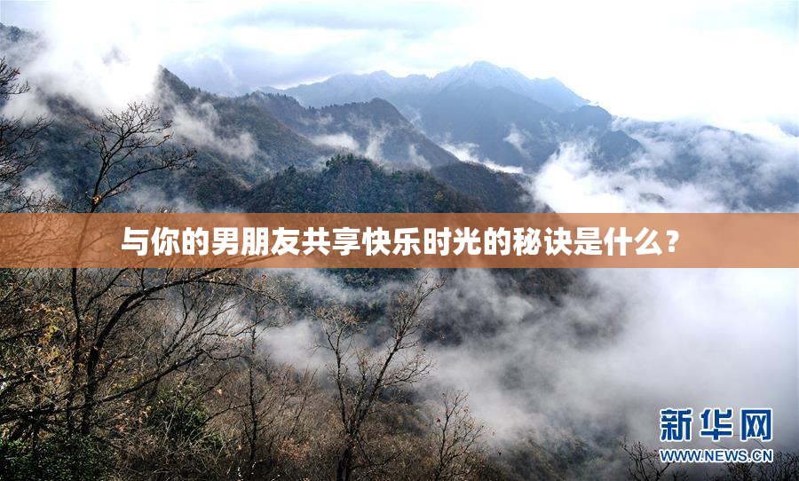 与你的男朋友共享快乐时光的秘诀是什么？