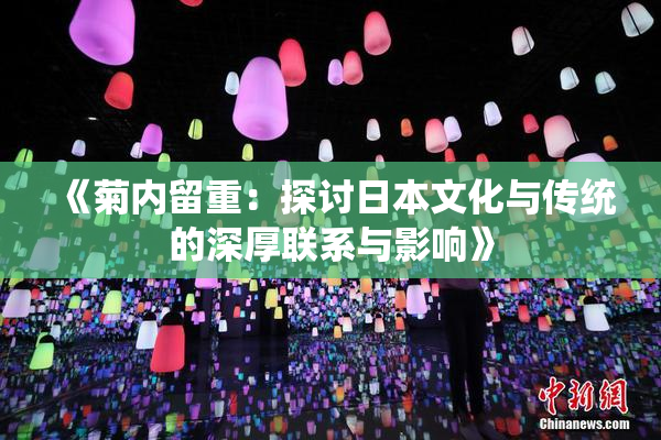 《菊内留重：探讨日本文化与传统的深厚联系与影响》