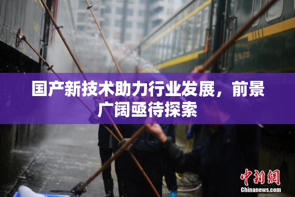 国产新技术助力行业发展，前景广阔亟待探索