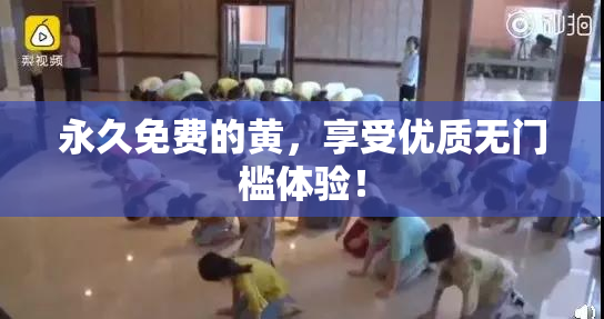 永久免费的黄，享受优质无门槛体验！