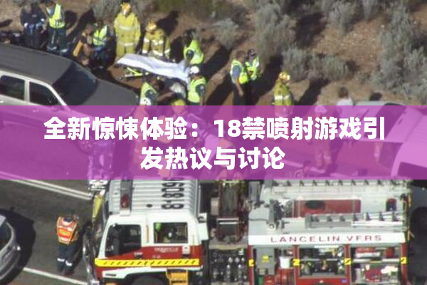 全新惊悚体验：18禁喷射游戏引发热议与讨论