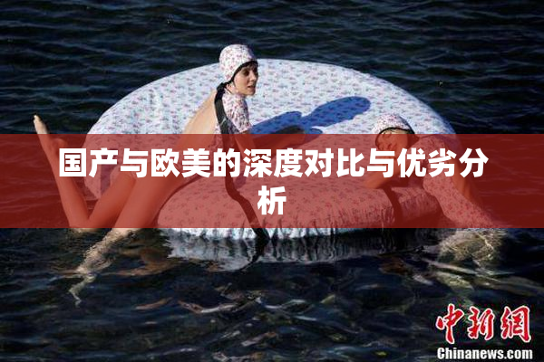 国产与欧美的深度对比与优劣分析