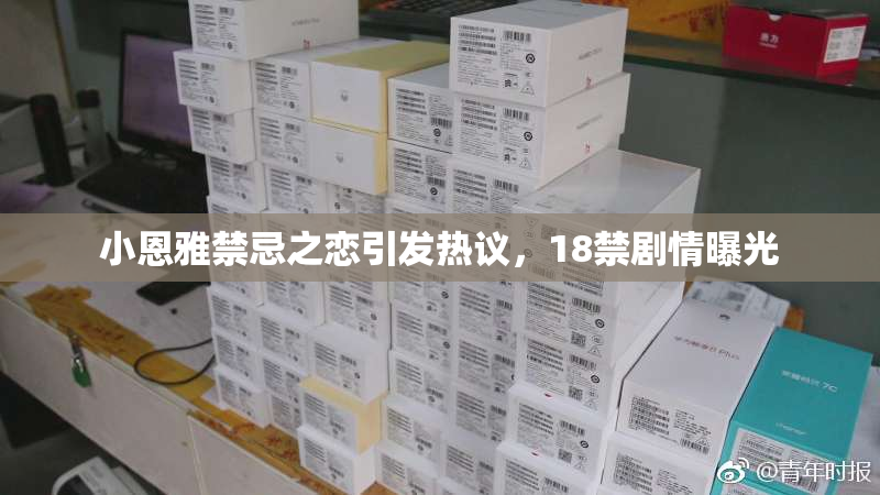 小恩雅禁忌之恋引发热议，18禁剧情曝光