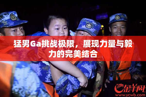 猛男Ga挑战极限，展现力量与毅力的完美结合