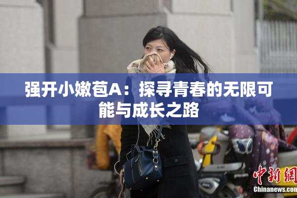 强开小嫩苞A：探寻青春的无限可能与成长之路