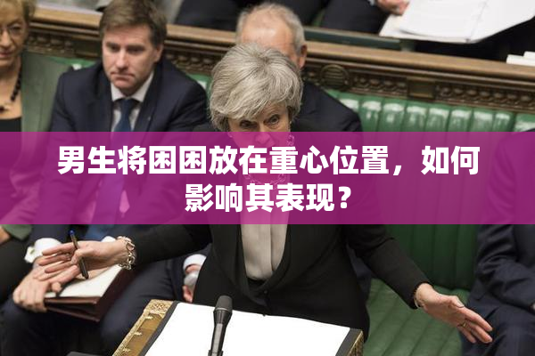 男生将困困放在重心位置，如何影响其表现？