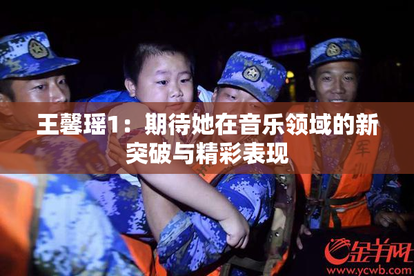 王馨瑶1：期待她在音乐领域的新突破与精彩表现